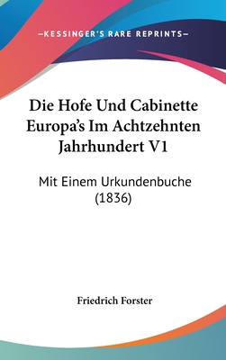 Die Hofe Und Cabinette Europa's Im Achtzehnten Jahrhundert V1: Mit Einem Urkundenbuche (1836) - Forster, Friedrich