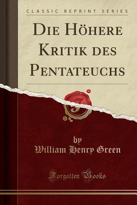 Die Hohere Kritik Des Pentateuchs (Classic Reprint) - Green, William Henry