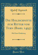 Die Holzschnitte Zum Ritter Vom Turn (Basel 1493): Mit Einer Einleitung (Classic Reprint)