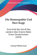 Die Homoopathie Und Herr Kopp: Eine Kritik Der Schrift Des Letztern Uber Erstere Nebst Einem Sendschreiben (1834)