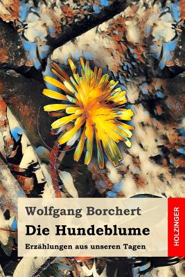 Die Hundeblume: Erzhlungen Aus Unseren Tagen - Borchert, Wolfgang