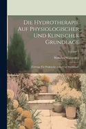 Die Hydrotherapie Auf Physiologischer Und Klinischer Grundlage: Vortr?ge F?r Praktische ?rzte Und Studirende; Volume 1