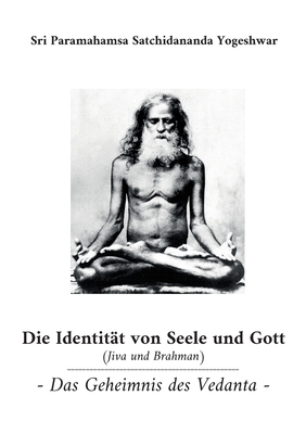 Die Identit?t von Seele und Gott (Jiva und Brahman): Das Geheimnis des Vedanta - Satchidananda Yogeshwar, Sri Paramahamsa, and Brahmananda, Swami (Editor)