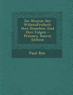 Die Illusion Der Willensfreiheit: Ihre Ursachen Und Ihre Folgen