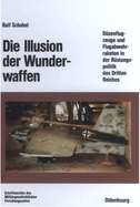 Die Illusion Der Wunderwaffen: Die Rolle Der D?senflugzeuge Und Flugabwehrraketen in Der R?stungsindustrie Des Dritten Reiches