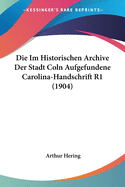 Die Im Historischen Archive Der Stadt Coln Aufgefundene Carolina-Handschrift R1 (1904)