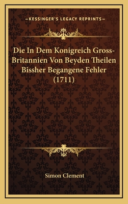 Die in Dem Konigreich Gross-Britannien Von Beyden Theilen Bissher Begangene Fehler (1711) - Clement, Simon