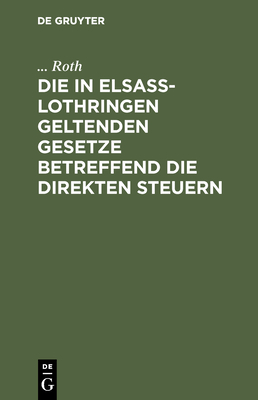 Die in Elsa?-Lothringen Geltenden Gesetze Betreffend Die Direkten Steuern - Roth