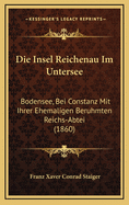 Die Insel Reichenau Im Untersee: Bodensee, Bei Constanz Mit Ihrer Ehemaligen Beruhmten Reichs-Abtei (1860)