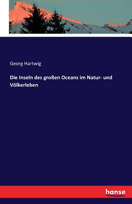 Die Inseln Des Gro?en Oceans Im Natur- Und Vlkerleben - Hartwig, Georg