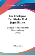 Die Intelligenz Der Kinder Und Jugendlichen: Und Die Methoden Ihrer Untersuchung (1920)