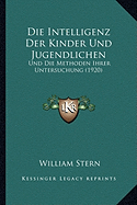 Die Intelligenz Der Kinder Und Jugendlichen: Und Die Methoden Ihrer Untersuchung (1920) - Stern, William