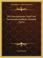 Die Internationale Land Und Forstwirthschaftliche Statistik (1873)