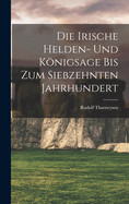 Die Irische Helden- Und Knigsage Bis Zum Siebzehnten Jahrhundert