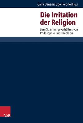 Die Irritation Der Religion: Zum Spannungsverhaltnis Von Philosophie Und Theologie - Danani, Carla (Contributions by), and Perone, Ugo (Contributions by), and Richter, Silvia (Contributions by)