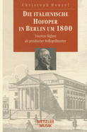 Die Italienische Hofoper in Berlin Um 1800: Vincenzo Righini ALS Preuischer Hofkapellmeister