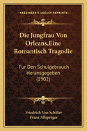 Die Jungfrau Von Orleans, Eine Romantisch Tragodie: Fur Den Schulgebrauch Heransgegeben (1902)