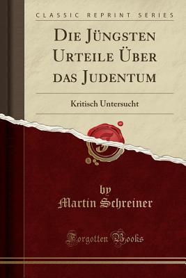 Die Jungsten Urteile Uber Das Judentum: Kritisch Untersucht (Classic Reprint) - Schreiner, Martin