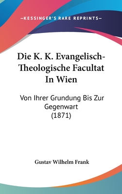 Die K. K. Evangelisch-Theologische Facultat in Wien: Von Ihrer Grundung Bis Zur Gegenwart (1871) - Frank, Gustav Wilhelm