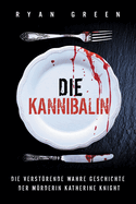 Die Kannibalin: Die Verstrende Wahre Geschichte Der Mrderin Katherine Knight