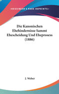 Die Kanonischen Ehehindernisse Sammt Ehescheidung Und Eheprosess (1886)