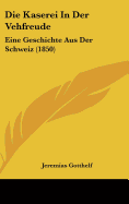 Die Kaserei in Der Vehfreude: Eine Geschichte Aus Der Schweiz (1850)