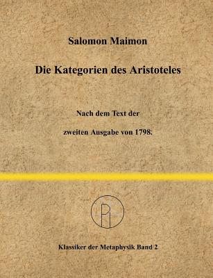 Die Kategorien des Aristoteles: Nach dem Text der zweiten Ausgabe von 1798. - Scheglmann, Dietrich (Editor), and Maimon, Salomon
