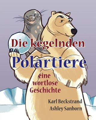 Die kegelnden Polartiere: eine wortlose Geschichte - Sanborn, Ashley (Illustrator), and Beckstrand, Karl