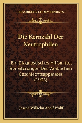 Die Kernzahl Der Neutrophilen: Ein Diagnostisches Hilfsmittel Bei Eiterungen Des Weiblichen Geschlechtsapparates (1906) - Wolff, Joseph Wilhelm Adolf