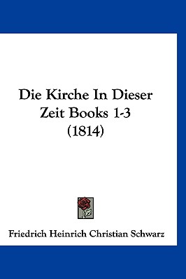 Die Kirche in Dieser Zeit Books 1-3 (1814) - Schwarz, Friedrich Heinrich Christian