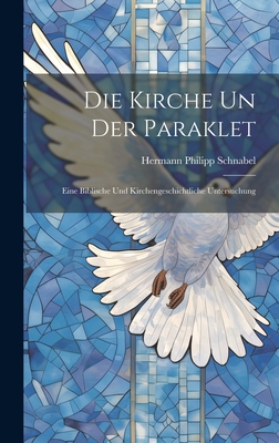 Die Kirche Un Der Paraklet: Eine Biblische Und Kirchengeschichtliche Untersuchung - Schnabel, Hermann Philipp