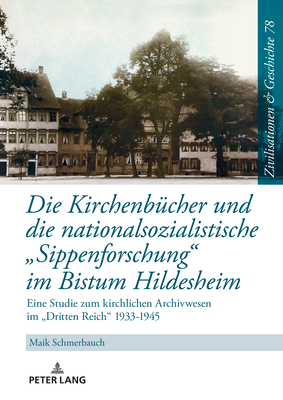 Die Kirchenbuecher und die nationalsozialistische Sippenforschung im Bistum Hildesheim: Eine Studie zum kirchlichen Archivwesen im Dritten Reich 1933-1945 - Paul, Ina Ulrike, and Puschner, Uwe, and Schmerbauch, Maik