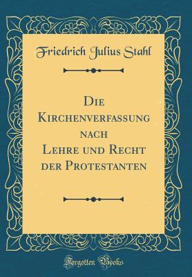 Die Kirchenverfassung Nach Lehre Und Recht Der Protestanten (Classic Reprint) - Stahl, Friedrich Julius