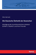 Die klassische sthetik der Deutschen: Wrdigung der kunsttheoretischen Arbeiten Schiller's, Goethe's und ihrer Freunde