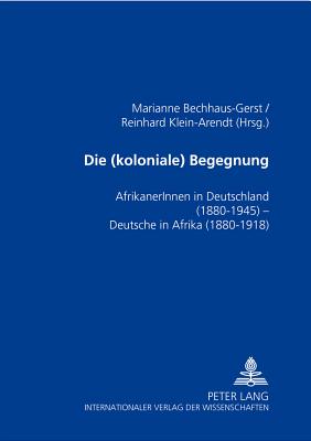 Die (koloniale) Begegnung: AfrikanerInnen in Deutschland 1880-1945 - Deutsche in Afrika 1880-1918 - Bechhaus-Gerst, Marianne (Editor), and Klein-Arendt, Reinhard (Editor)