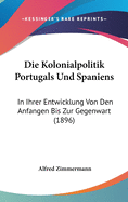 Die Kolonialpolitik Portugals Und Spaniens: In Ihrer Entwicklung Von Den Anfangen Bis Zur Gegenwart (1896)