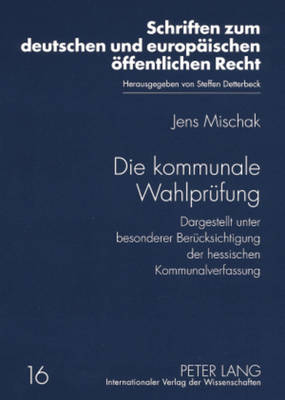 Die Kommunale Wahlpruefung: Dargestellt Unter Besonderer Beruecksichtigung Der Hessischen Kommunalverfassung - Detterbeck, Steffen (Editor), and Mischak, Jens