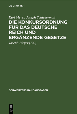 Die Konkursordnung F?r Das Deutsche Reich Und Erg?nzende Gesetze - Meyer, Karl, and Schiedermair, Joseph, and Bleyer, Joseph (Editor)