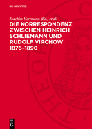 Die Korrespondenz Zwischen Heinrich Schliemann Und Rudolf Virchow 1876-1890