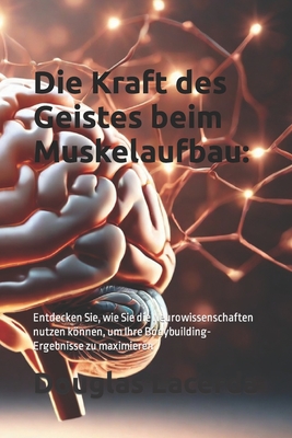 Die Kraft des Geistes beim Muskelaufbau: Entdecken Sie, wie Sie die Neurowissenschaften nutzen knnen, um Ihre Bodybuilding-Ergebnisse zu maximieren - Lacerda, Douglas