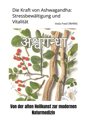 Die Kraft von Ashwagandha: Stressbew?ltigung und Vitalit?t: Von der alten Heilkunst zur modernen Naturmedizin - Patel, Veda