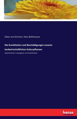 Die Krankheiten und Beschdigungen unserer landwirtschaftlichen Kulturpflanzen: Hlsenfrchte, Futtergrser und Futterkruter - Kirchner, Oskar Von, and Boltshauser, Hans