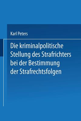 Die Kriminalpolitische Stellung Des Strafrichters Bei Der Bestimmung Der Strafrechtsfolgen - Peters, Karl