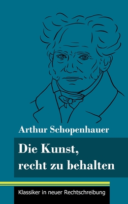 Die Kunst, recht zu behalten: (Band 97, Klassiker in neuer Rechtschreibung) - Neuhaus-Richter, Klara (Editor), and Schopenhauer, Arthur