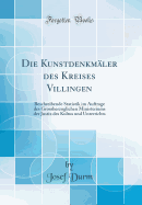 Die Kunstdenkmler Des Kreises Villingen: Beschreibende Statistik Im Auftrage Des Grossherzoglichen Ministeriums Der Justiz Des Kultus Und Unterrichts (Classic Reprint)