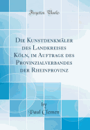 Die Kunstdenkmaler Des Landkreises Koln, Im Auftrage Des Provinzialverbandes Der Rheinprovinz (Classic Reprint)