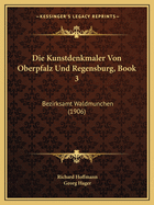 Die Kunstdenkmaler Von Oberpfalz Und Regensburg, Book 3: Bezirksamt Waldmunchen (1906)