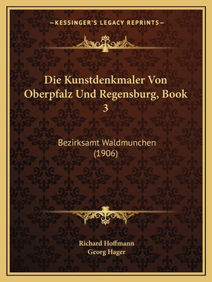 Die Kunstdenkmaler Von Oberpfalz Und Regensburg, Book 3: Bezirksamt Waldmunchen (1906) - Hoffmann, Richard (Editor), and Hager, Georg (Editor)