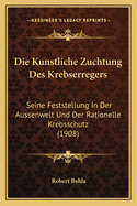 Die Kunstliche Zuchtung Des Krebserregers: Seine Feststellung In Der Aussenwelt Und Der Rationelle Krebsschutz (1908)