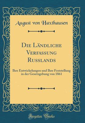 Die Lndliche Verfassung Russlands: Ihre Entwickelungen Und Ihre Feststellung in Der Gesetzgebung Von 1861 (Classic Reprint) - Haxthausen, August Von